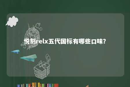 悦刻relx五代国标有哪些口味？ 